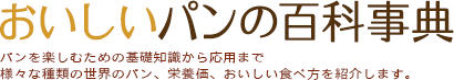 おいしいパンの百科事典｜パンを楽しむための基礎知識から応用まで世界のパン999種類の作り方、栄養価、おいしい食べ方を紹介します。